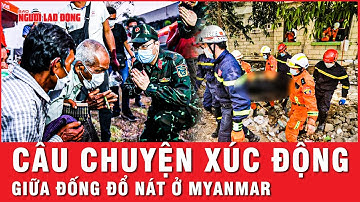 Khoảnh khắc chạm tới trái tim: Xúc động câu chuyện cứu hộ Việt Nam tại tâm chấn động đất ở Myanmar