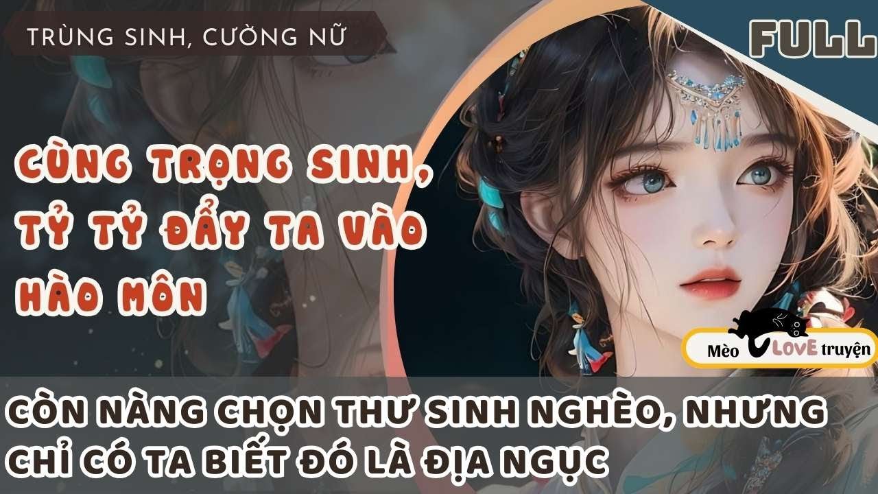 CÙNG TRỌNG SINH, TỶ TỶ ĐẨY TA VÀO HÀO MÔN CÒN NÀNG CHỌN THƯ SINH NGHÈO CHỈ CÓ TA BIẾT ĐÓ LÀ ĐỊA NGỤC