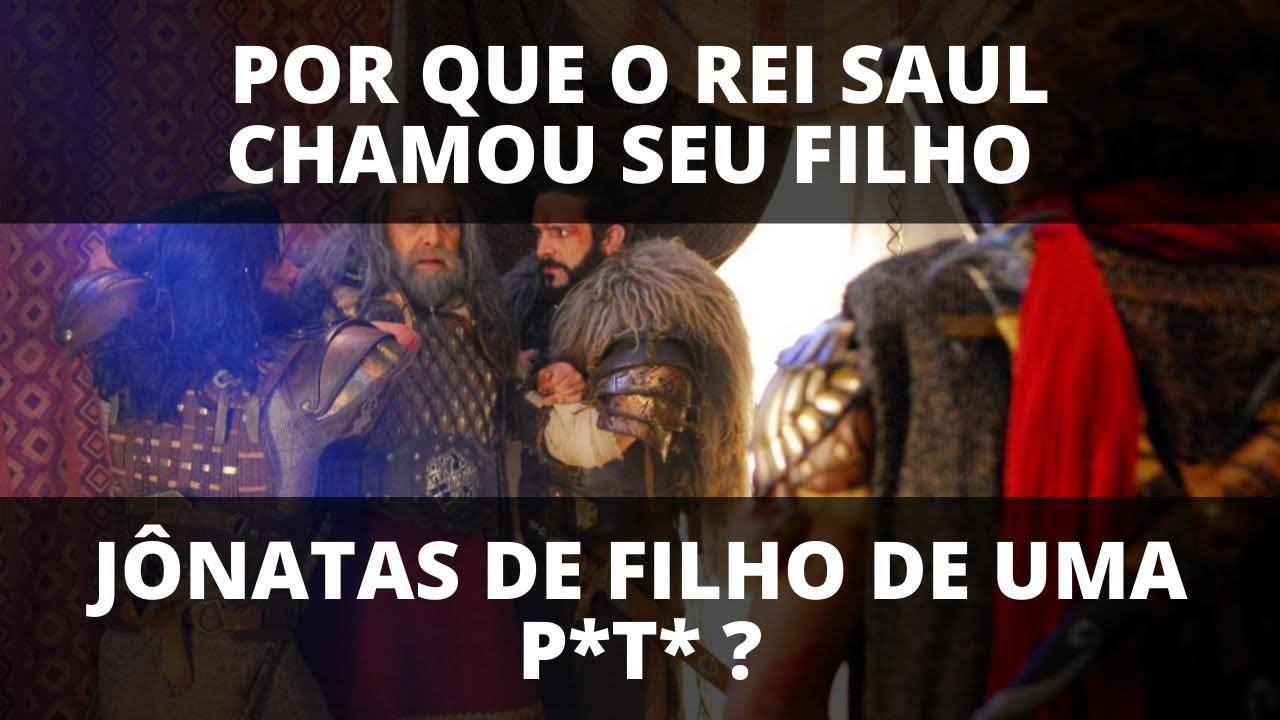 POR QUE O REI SAUL CHAMOU JÔNATAS DE FILHO DE UMA P*T* ?