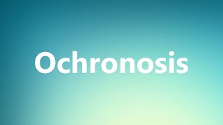 Ochronosis - Medical Definition and Pronunciation