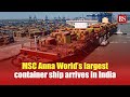 All about MSC Anna, world&#39;s largest container ship arrived in India