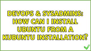 DevOps & SysAdmins: How can I install Ubuntu from a Kubuntu installation? (2 Solutions!!)