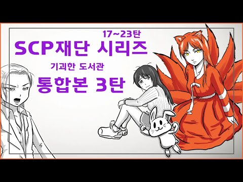 SCP 재단 시리즈 통합본 #3 / 1시간 몰아보기 / 17~23탄