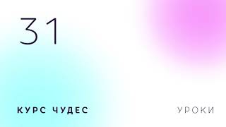 Курс чудес | Урок 31 Курс чудес | Урок 31