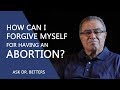 How Can I Forgive Myself For Having An Abortion?