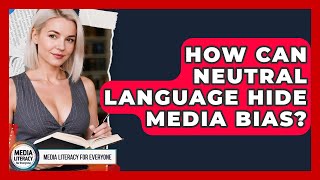 How Can Neutral Language Hide Media Bias? - Media Literacy For Everyone
