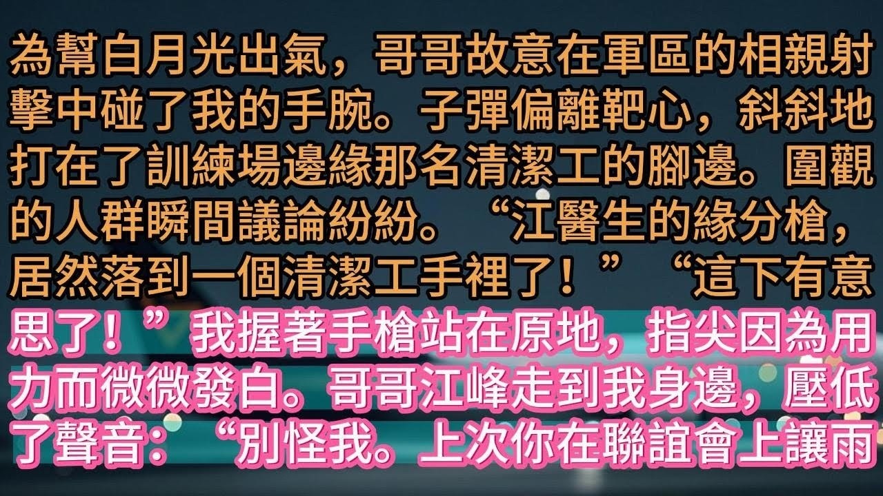 【完结】為幫白月光出氣，哥哥故意在軍區的相親射擊中碰了我的手腕。子彈偏離靶心，斜斜地打在了訓練場邊緣那名清潔工的腳邊。圍觀的人群瞬間議論紛紛。“江醫生的緣分槍，居然落到一個清潔工手裡了！”“這下
