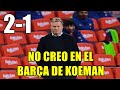 BARÇA 2-1 REAL SOCIEDAD. HOY SÍ ME MOJO: NO TENGO ESPERANZAS EN ESTE BARÇA DE KOEMAN