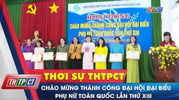 Chào mừng thành công Đại hội Đại biểu Phụ nữ toàn quốc lần thứ XIII | Cần Thơ TV