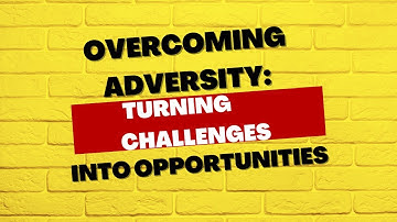 Overcoming Adversity: Turning Challenges into Opportunities