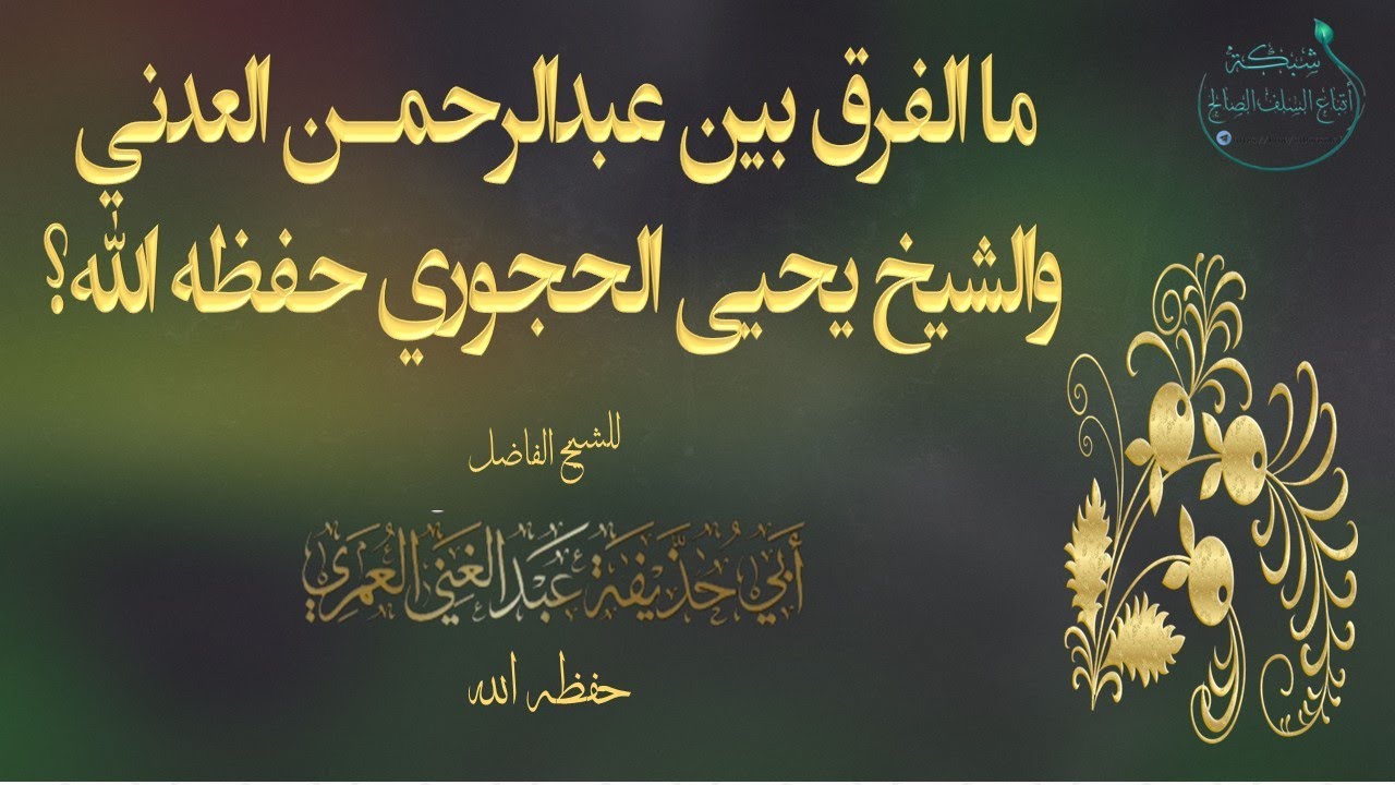 ما الفرق بين عبدالرحمـٰن العدني والشيخ يحيى الحجوري حفظه الله؟للشيخ أبى حذيفة عبدالغني العمري حفظه ا