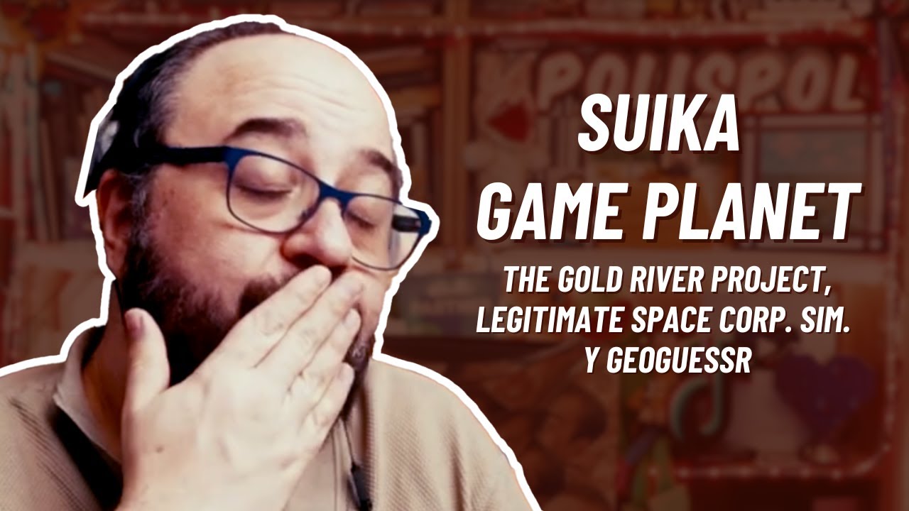 Suika Game Planet, The Gold River Project, Legitimate Space Corp. Sim. y Geoguessr