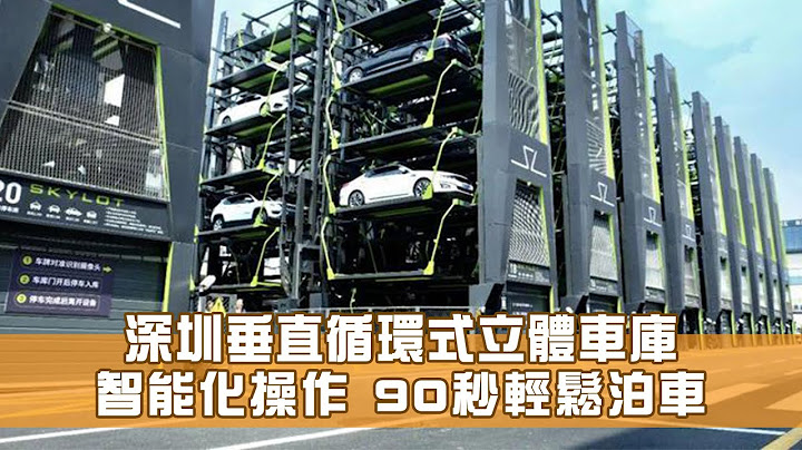 智能泊車｜深圳垂直循環式立體車庫 智能化操作 90秒輕鬆泊車 - 天天要聞