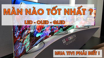 Tivi màn hình LED, QLED, OLED là gì? Loại nào tốt nhất?