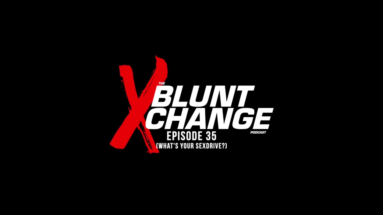 THE BLUNT XCHANGE PODCAST | EPISODE 35 (Whats Your Sexdrive?) [Audio Only]