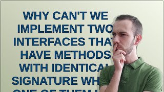 why can't we implement two interfaces that have methods with identical signature which one of the...