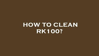 How to clean rk100