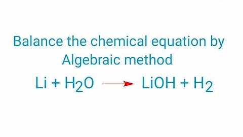 Li+H2O=LiOH+H2 balance the equation by algebraic method or a,b,c method.   li+h2o=lioh+h2