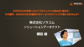 B1. SORACOMを使ったIoTプロジェクトの始め方/進め方: その要件、SORACOMが提供するサービスやデバイスで満たせませんか? | SORACOM technology Camp 2020