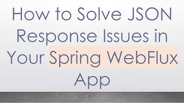 How to Solve JSON Response Issues in Your Spring WebFlux App
