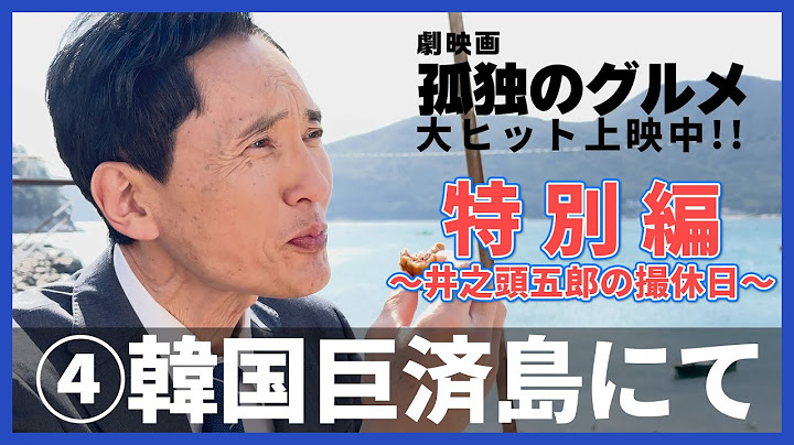 『劇映画 孤独のグルメ』特別編～井之頭五郎の撮休日～④韓国巨済島にて