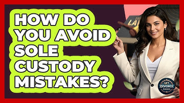 How Do You Avoid Sole Custody Mistakes? - Get Divorce Answers