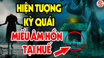 Hiện Tượng KỲ LẠ Liên Tục Xuất Hiện Tại Miếu Âm Hồn Ở Huế Tiên Tri Điều Gì? Việt Sử Toàn Thư