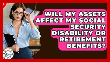 Will My Assets Affect My Social Security Disability Or Retirement Benefits? - Get Retirement Help