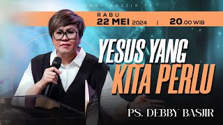 MEZBAH DOA 'YESUS YANG KITA PERLU' - RABU 22 MEI 2024 - Pk.20.00 PS DEBBY BASJIR