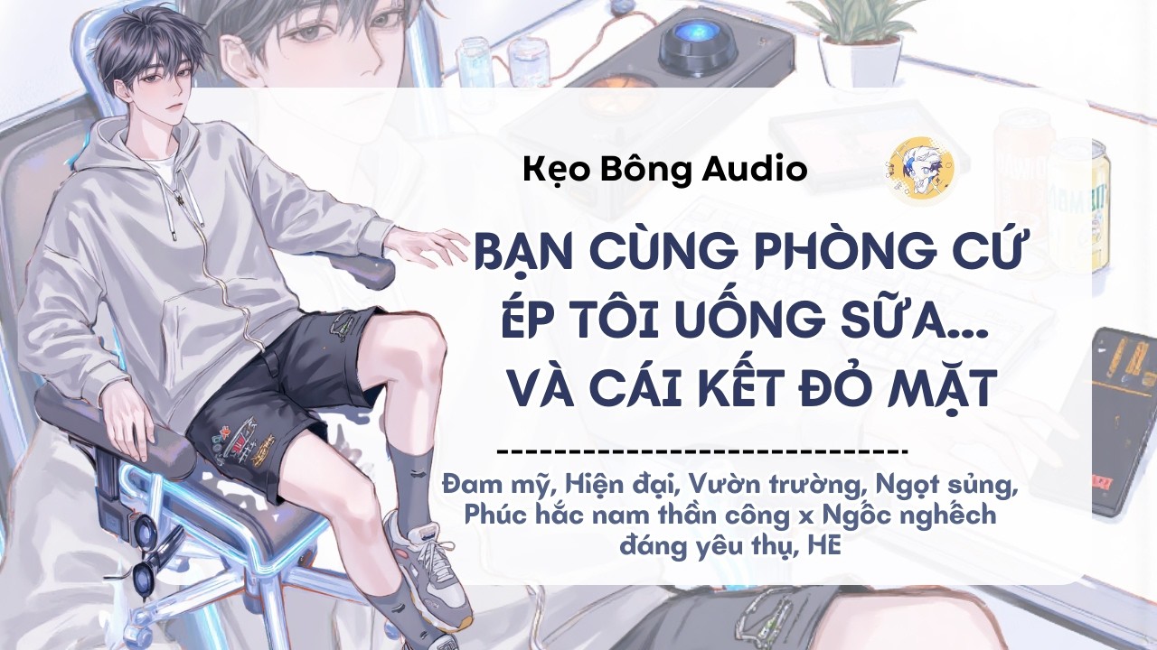 [Đam mỹ] Bạn Cùng Phòng Cứ Ép Tôi Uống Sữa... Và Cái Kết Đỏ Mặt | Audio Đam Mỹ