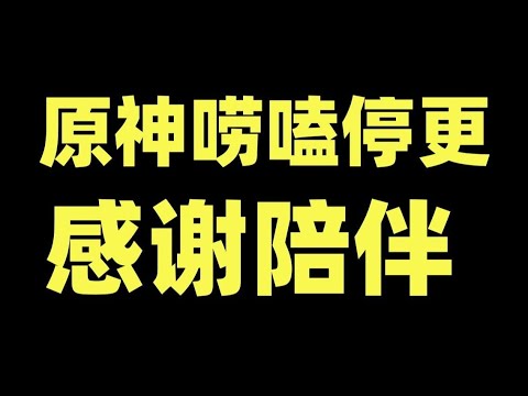 【原神嘮嗑】正式停更！感謝大家的陪伴，向生活低頭了