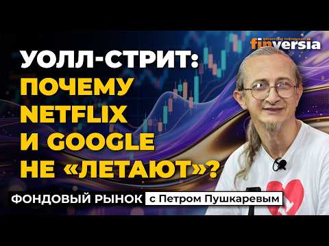 Уолл-стрит: почему Netflix и Google не &laquo;летают&raquo;? | Петр Пушкарев