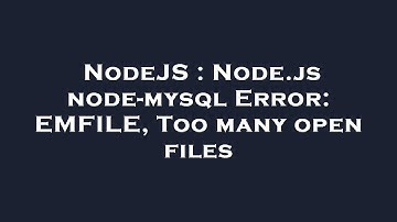 NodeJS : Node.js node-mysql Error: EMFILE, Too many open files