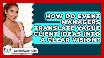 How Do Event Managers Translate Vague Client Ideas Into A Clear Vision? - Event Management Pro Tips
