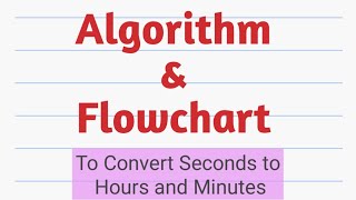 Algorithm and Flowchart to convert Seconds to Hours and Minutes||Algorithm||Flowchart||