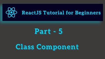 ReactJS Tutorial for Beginners - Part 5 - Class Components
