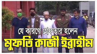 যে কারণে গ্রেফতার হলেন মুফতি কাজী ইব্রাহীম- kazi ibrahim live