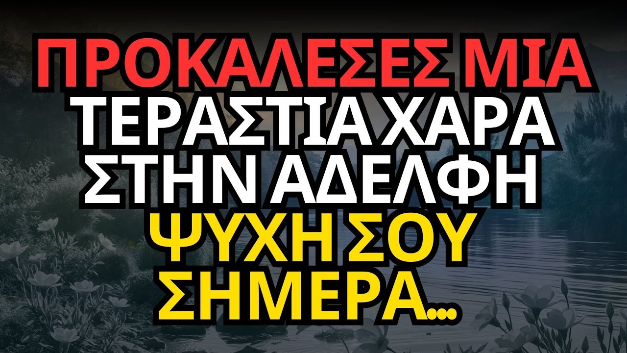 ΠΡΟΚΑΛΕΣΕΣ ΜΙΑ ΤΕΡΑΣΤΙΑ ΧΑΡΑ ΣΤΗΝ ΑΔΕΛΦΗ ΨΥΧΗ ΣΟΥ ΣΗΜΕΡΑ...