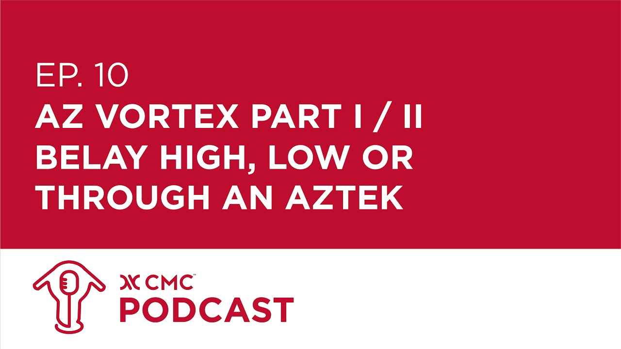 CMC Podcast E10 - AZ Vortex (Part I of II) Belay High, Low or Through an AZTEK?