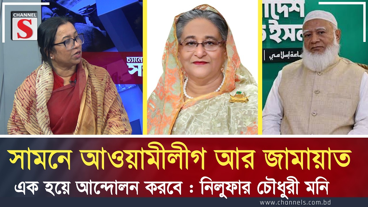সামনে আওয়ামীলীগ আর জামায়াত এক হয়ে আন্দোলন করবে : নিলুফার চৌধুরী মনি | Channel S