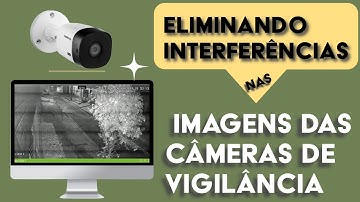 Como tira interferência nas imagens das câmeras