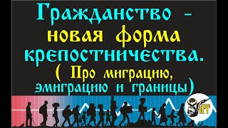 Гражданство  - Новая Форма Крепостничества. ( Про Миграцию, Эмиграцию И Границы).