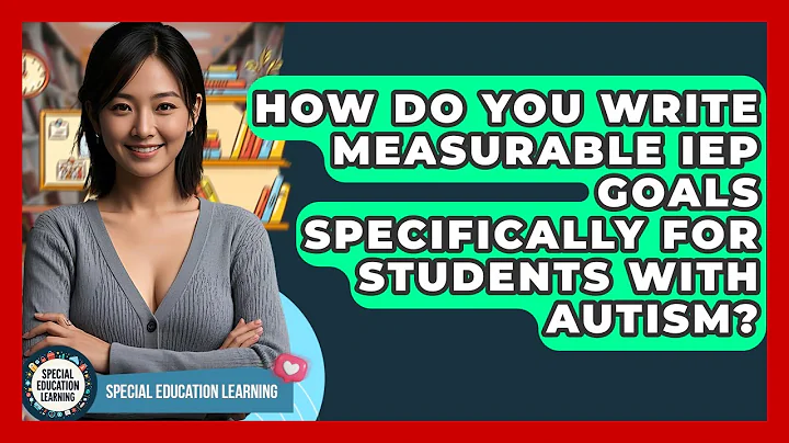 How Do You Write Measurable IEP Goals Specifically For Students With Autism?