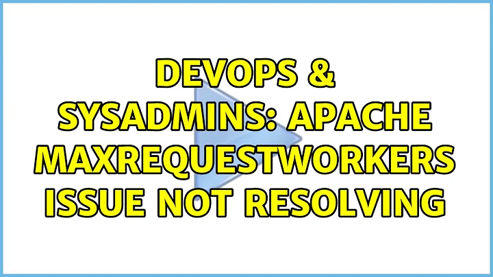 DevOps & SysAdmins: Apache MaxRequestWorkers issue not resolving