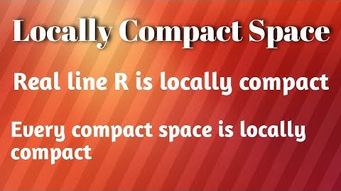 locally compact space | every compact space is locally compact | Real line is locally compact