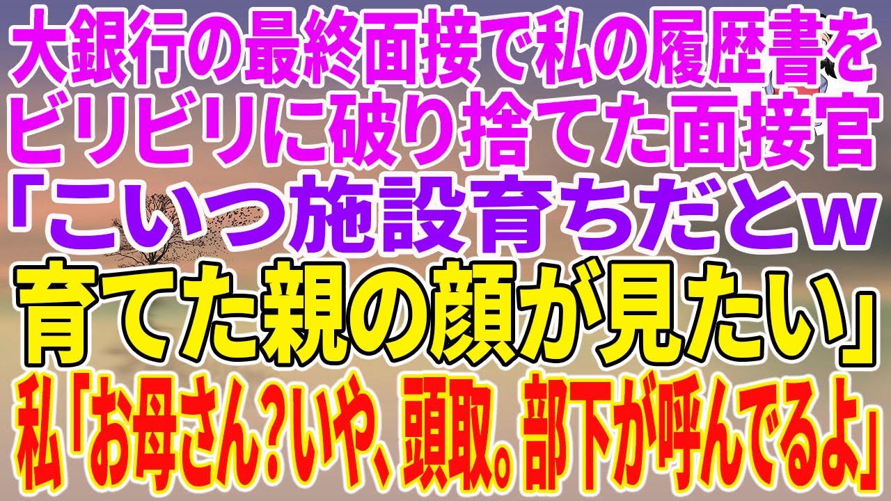 【スカッとする話】大銀行の最終面接で私の履歴書をビリビリに破り捨てた面接官「こいつ施設育ちだとw育てた親の顔が見たい」私「お母さん？いや、頭取。部下が呼んでるよ」【朗読】【スカッと】