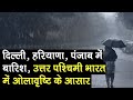 Delhi, Haryana, Punjab में हो सकती है हल्की बारिश; उत्तर पश्चिमी भारत में मौसम बदलने और ओलावृष्टि की संभावना