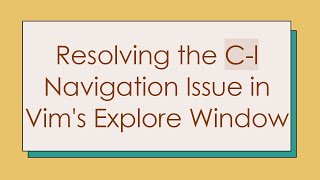Resolving the C-l Navigation Issue in Vim's Explore Window Wealth