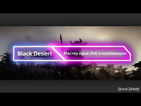 Видео: Black Desert Online. Мастер меча PvE и комбинации