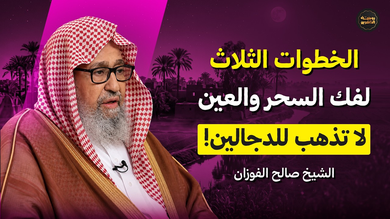 الخطوات الثلاث لفك السحر والعين.. لا تذهب للدجالين! | الشيخ صالح الفوزان